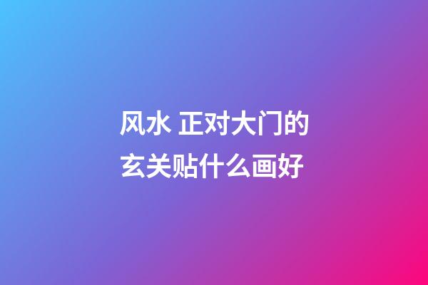 风水 正对大门的玄关贴什么画好